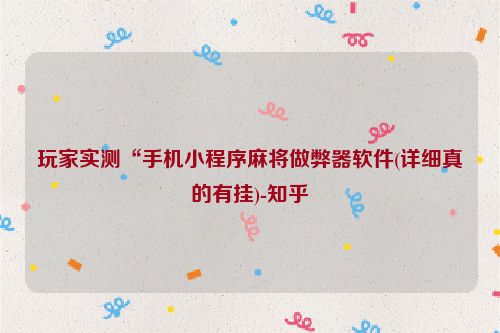 玩家实测“手机小程序麻将做弊器软件(详细真的有挂)-知乎