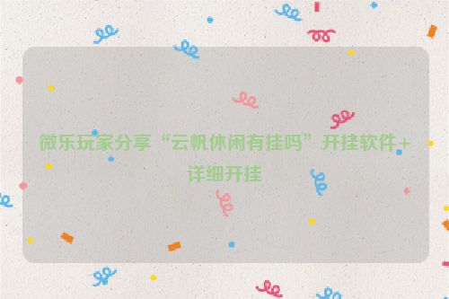 微乐玩家分享“云帆休闲有挂吗”开挂软件+详细开挂