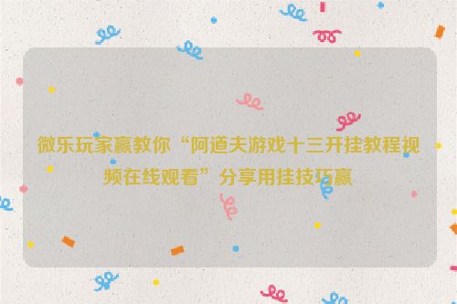 微乐玩家赢教你“阿道夫游戏十三开挂教程视频在线观看”分享用挂技巧赢