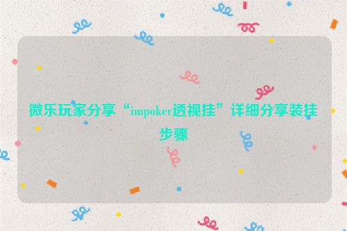微乐玩家分享“impoker透视挂”详细分享装挂步骤