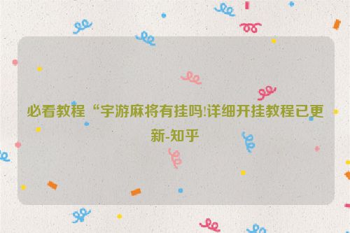 必看教程“宇游麻将有挂吗!详细开挂教程已更新-知乎