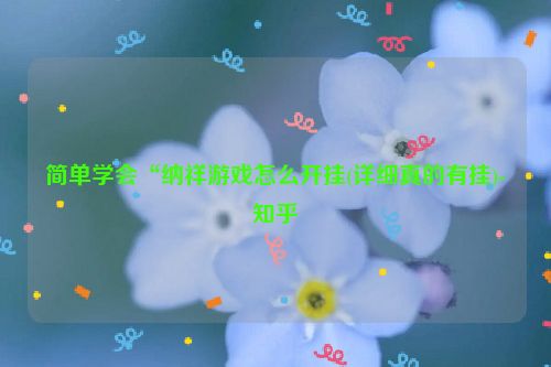 简单学会“纳祥游戏怎么开挂(详细真的有挂)-知乎