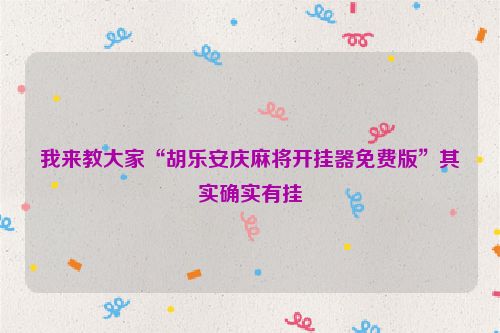 我来教大家“胡乐安庆麻将开挂器免费版”其实确实有挂