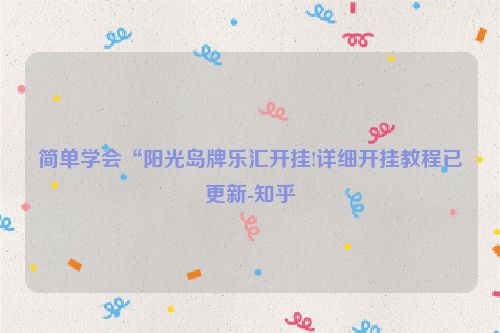 简单学会“阳光岛牌乐汇开挂!详细开挂教程已更新-知乎