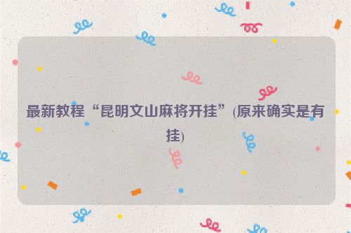 最新教程“昆明文山麻将开挂”(原来确实是有挂)