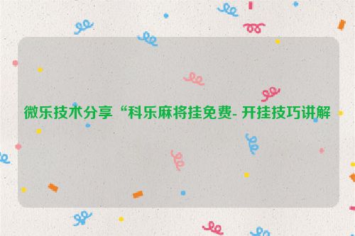 微乐技术分享“科乐麻将挂免费- 开挂技巧讲解