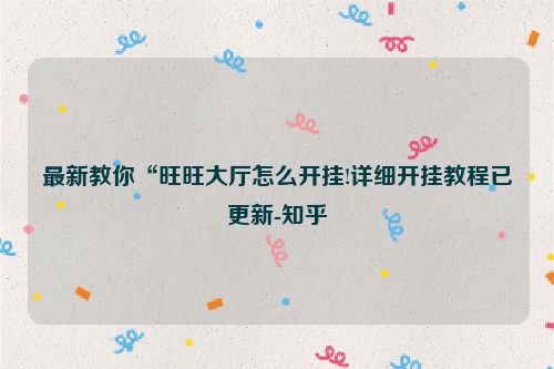 最新教你“旺旺大厅怎么开挂!详细开挂教程已更新-知乎