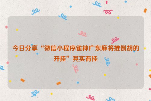 今日分享“微信小程序雀神广东麻将推倒胡的开挂”其实有挂