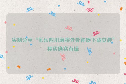 实测分享“乐乐四川麻将外卦神器下载安装”其实确实有挂