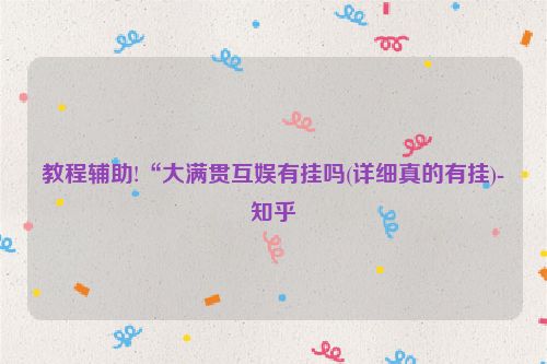 教程辅助!“大满贯互娱有挂吗(详细真的有挂)-知乎