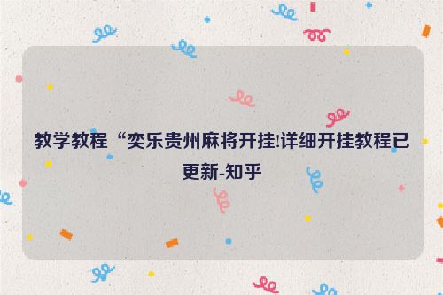 教学教程“奕乐贵州麻将开挂!详细开挂教程已更新-知乎