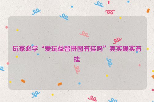 玩家必学“爱玩益智拼图有挂吗”其实确实有挂