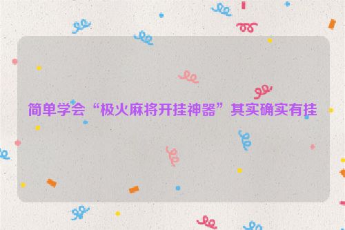 简单学会“极火麻将开挂神器”其实确实有挂