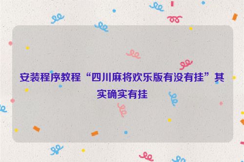 安装程序教程“四川麻将欢乐版有没有挂”其实确实有挂