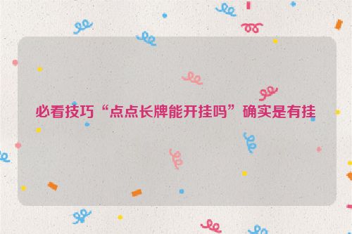 必看技巧“点点长牌能开挂吗”确实是有挂