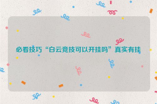 必看技巧“白云竞技可以开挂吗”真实有挂