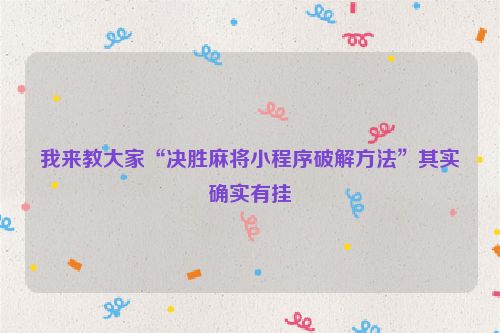 我来教大家“决胜麻将小程序破解方法”其实确实有挂