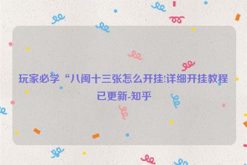 玩家必学“八闽十三张怎么开挂!详细开挂教程已更新-知乎