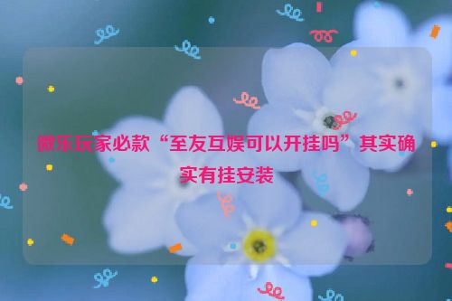 微乐玩家必款“至友互娱可以开挂吗”其实确实有挂安装