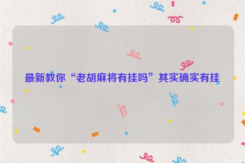 最新教你“老胡麻将有挂吗”其实确实有挂