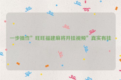 一步操作”旺旺福建麻将开挂视频”真实有挂