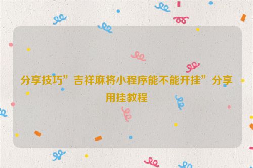 分享技巧”吉祥麻将小程序能不能开挂”分享用挂教程