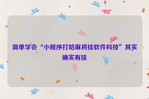 简单学会“小程序打哈麻将挂软件科技”其实确实有挂