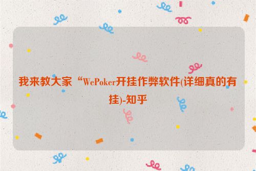 我来教大家“WePoker开挂作弊软件(详细真的有挂)-知乎