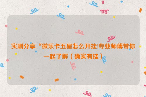 实测分享“微乐卡五星怎么开挂!专业师傅带你一起了解（确实有挂）