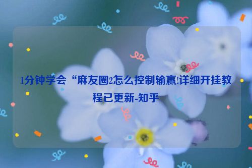 1分钟学会“麻友圈2怎么控制输赢!详细开挂教程已更新-知乎
