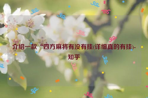 介绍一款“四方麻将有没有挂(详细真的有挂)-知乎