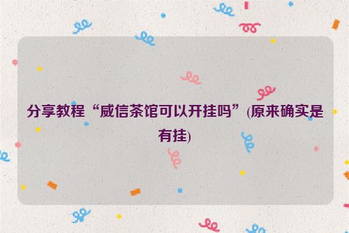 分享教程“威信茶馆可以开挂吗”(原来确实是有挂)