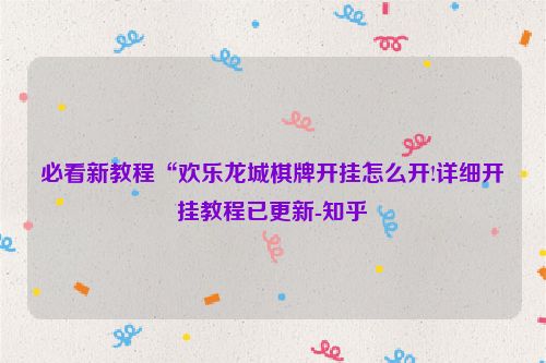 必看新教程“欢乐龙城棋牌开挂怎么开!详细开挂教程已更新-知乎