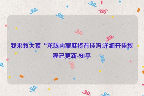 我来教大家“龙腾内蒙麻将有挂吗!详细开挂教程已更新-知乎