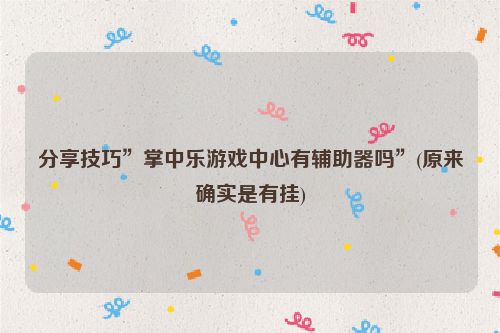 分享技巧”掌中乐游戏中心有辅助器吗”(原来确实是有挂)