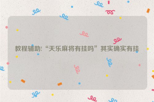 教程辅助!“天乐麻将有挂吗”其实确实有挂