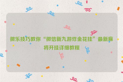 微乐技巧教你“微信新九游炸金花挂”最新麻将开挂详细教程