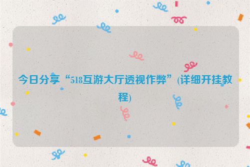 今日分享“518互游大厅透视作弊”(详细开挂教程)