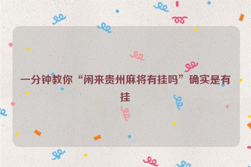 一分钟教你“闲来贵州麻将有挂吗”确实是有挂