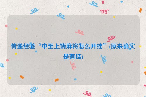 传递经验“中至上饶麻将怎么开挂”(原来确实是有挂)