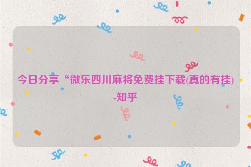 今日分享“微乐四川麻将免费挂下载(真的有挂)-知乎