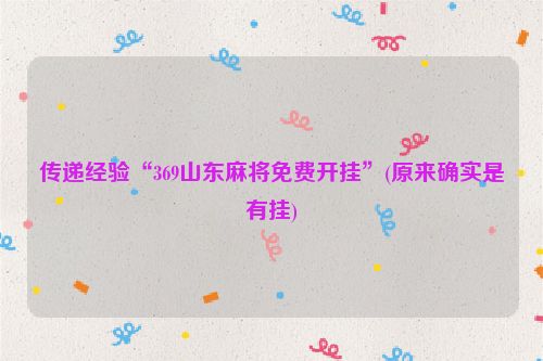 传递经验“369山东麻将免费开挂”(原来确实是有挂)