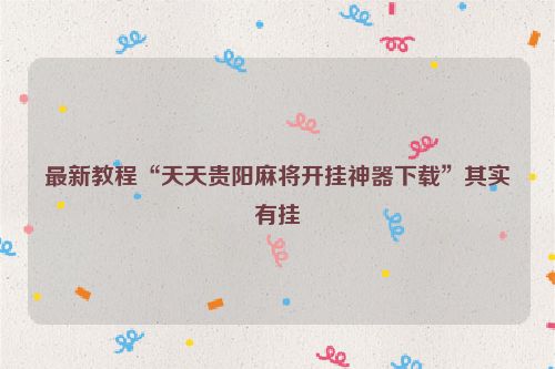 最新教程“天天贵阳麻将开挂神器下载”其实有挂