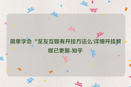简单学会“至友互娱有开挂方法么!详细开挂教程已更新-知乎