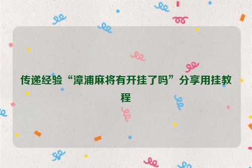 传递经验“漳浦麻将有开挂了吗”分享用挂教程