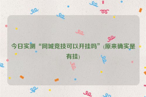 今日实测“同城竞技可以开挂吗”(原来确实是有挂)