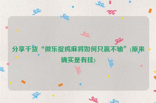 分享干货“微乐捉鸡麻将如何只赢不输”(原来确实是有挂)