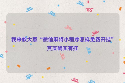 我来教大家“微信麻将小程序怎样免费开挂”其实确实有挂