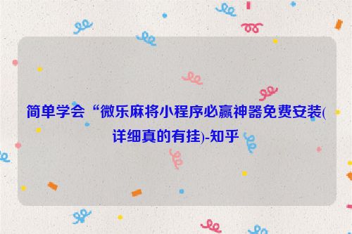 简单学会“微乐麻将小程序必赢神器免费安装(详细真的有挂)-知乎