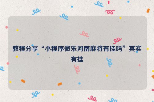 教程分享“小程序微乐河南麻将有挂吗”其实有挂